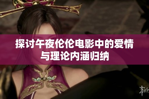 探讨午夜伦伦电影中的爱情与理论内涵归纳