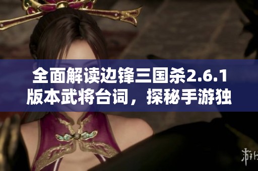 全面解读边锋三国杀2.6.1版本武将台词，探秘手游独特魅力与特色玩法