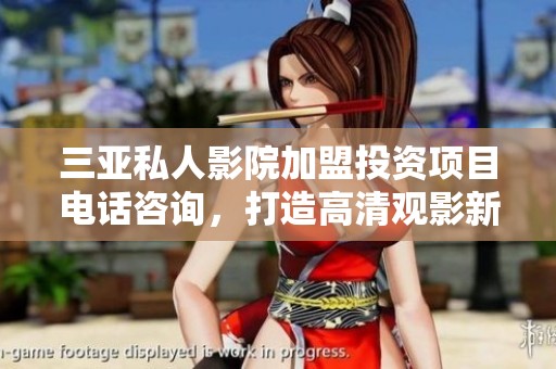 三亚私人影院加盟投资项目电话咨询，打造高清观影新体验