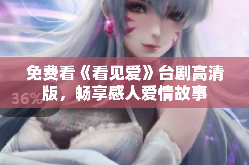 免费看《看见爱》台剧高清版，畅享感人爱情故事