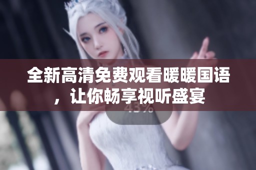 全新高清免费观看暖暖国语，让你畅享视听盛宴