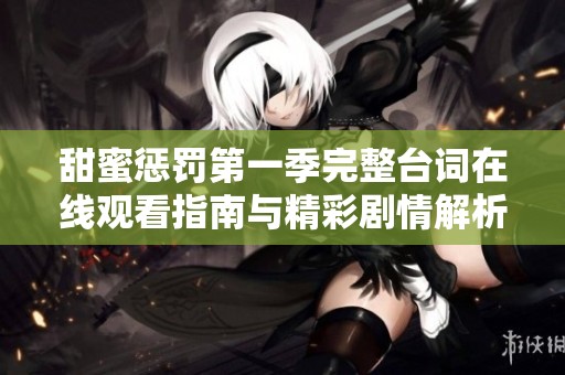 甜蜜惩罚第一季完整台词在线观看指南与精彩剧情解析
