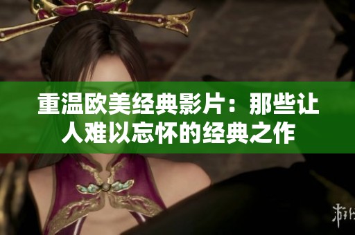 重温欧美经典影片：那些让人难以忘怀的经典之作