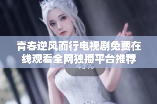 青春逆风而行电视剧免费在线观看全网独播平台推荐