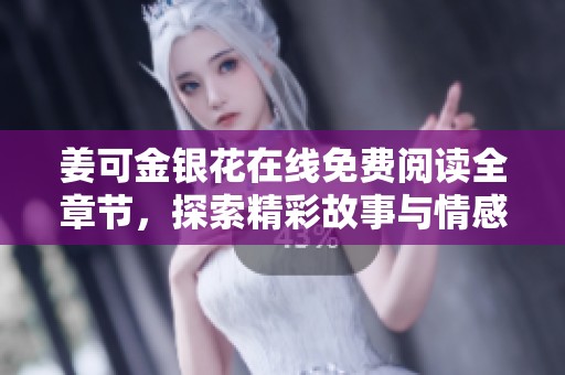 姜可金银花在线免费阅读全章节，探索精彩故事与情感纠葛