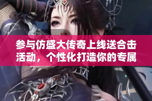 参与仿盛大传奇上线送合击活动，个性化打造你的专属游戏装备体验