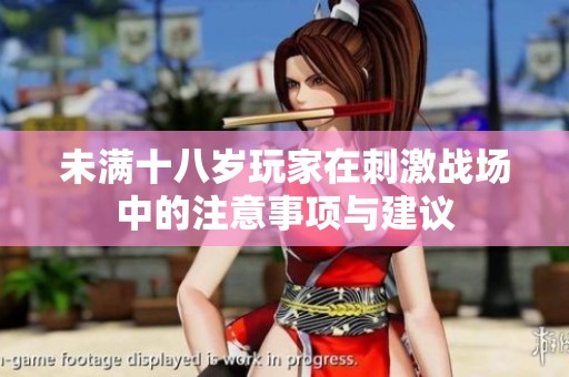 未满十八岁玩家在刺激战场中的注意事项与建议