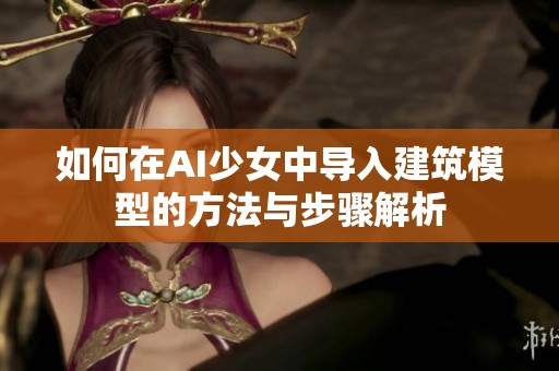 如何在AI少女中导入建筑模型的方法与步骤解析