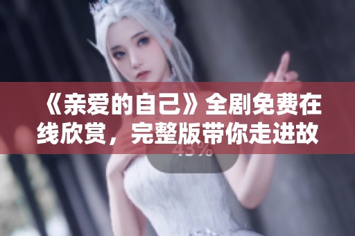 《亲爱的自己》全剧免费在线欣赏，完整版带你走进故事深处