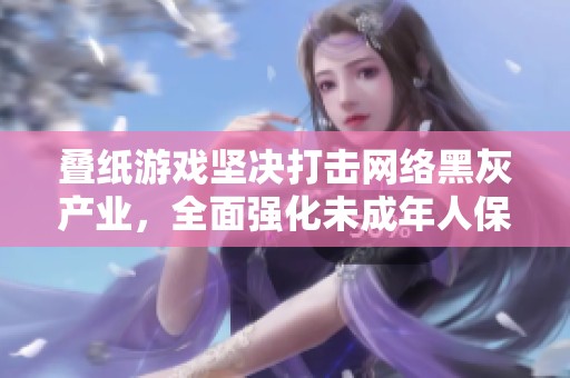 叠纸游戏坚决打击网络黑灰产业，全面强化未成年人保护措施