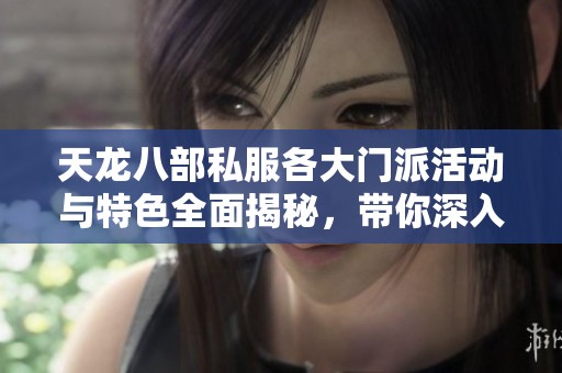 天龙八部私服各大门派活动与特色全面揭秘，带你深入了解SZ9YI游戏站新玩法