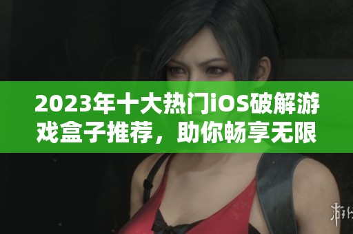 2023年十大热门iOS破解游戏盒子推荐，助你畅享无限内购乐趣！