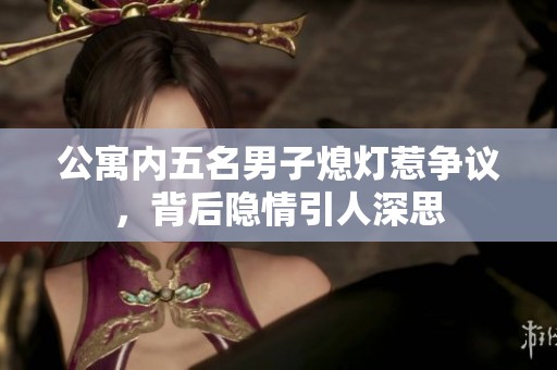 公寓内五名男子熄灯惹争议，背后隐情引人深思