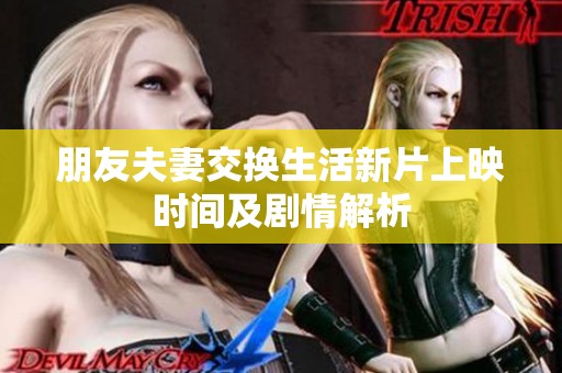 朋友夫妻交换生活新片上映时间及剧情解析