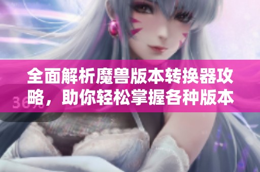全面解析魔兽版本转换器攻略，助你轻松掌握各种版本切换技巧
