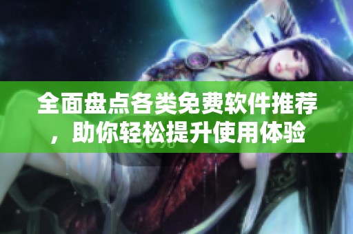 全面盘点各类免费软件推荐，助你轻松提升使用体验