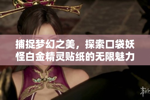 捕捉梦幻之美，探索口袋妖怪白金精灵贴纸的无限魅力与乐趣