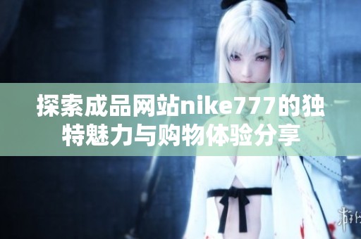 探索成品网站nike777的独特魅力与购物体验分享