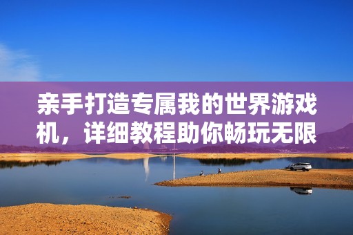 亲手打造专属我的世界游戏机，详细教程助你畅玩无限创意世界