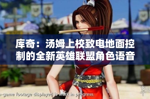 库奇：汤姆上校致电地面控制的全新英雄联盟角色语音免费欣赏平台
