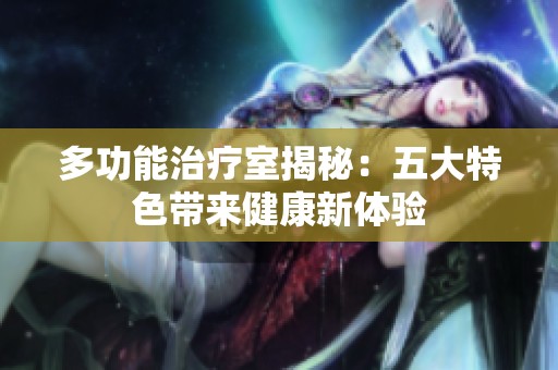 多功能治疗室揭秘：五大特色带来健康新体验