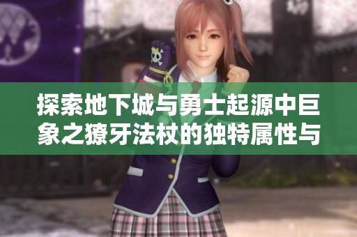 探索地下城与勇士起源中巨象之獠牙法杖的独特属性与使用技巧解析