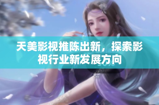 天美影视推陈出新，探索影视行业新发展方向
