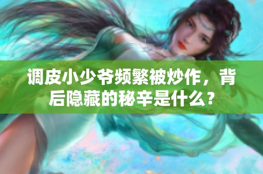 调皮小少爷频繁被炒作，背后隐藏的秘辛是什么？