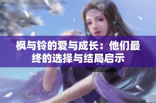 枫与铃的爱与成长：他们最终的选择与结局启示