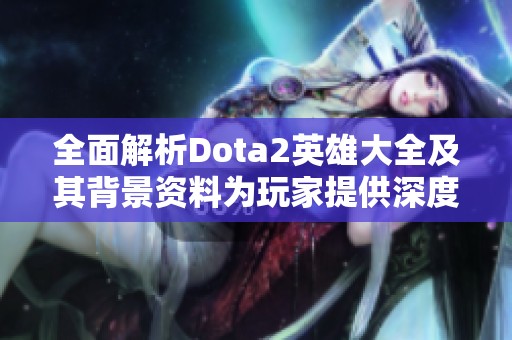 全面解析Dota2英雄大全及其背景资料为玩家提供深度了解与策略建议