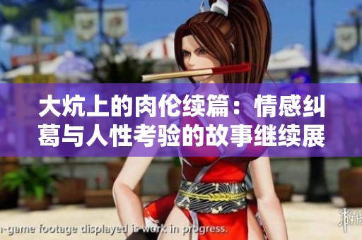 大炕上的肉伦续篇：情感纠葛与人性考验的故事继续展开