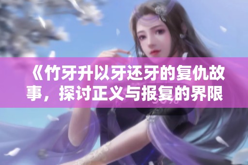 《竹牙升以牙还牙的复仇故事，探讨正义与报复的界限》