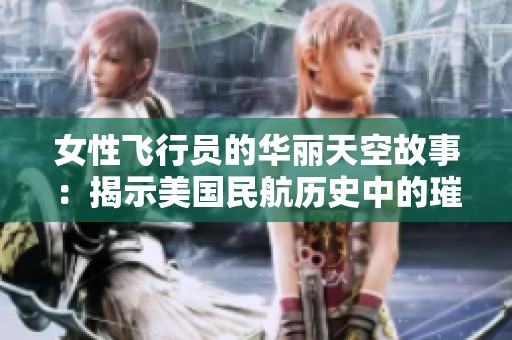 女性飞行员的华丽天空故事：揭示美国民航历史中的璀璨女性传奇