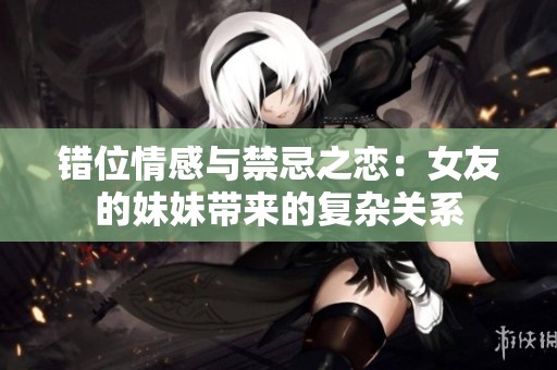 错位情感与禁忌之恋：女友的妹妹带来的复杂关系