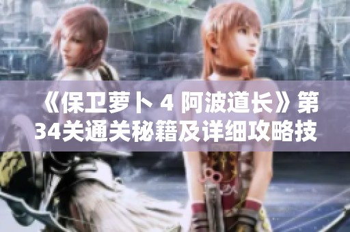 《保卫萝卜 4 阿波道长》第34关通关秘籍及详细攻略技巧解析