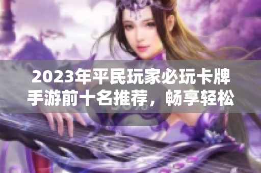 2023年平民玩家必玩卡牌手游前十名推荐，畅享轻松游戏乐趣与策略挑战