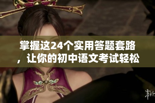 掌握这24个实用答题套路，让你的初中语文考试轻松应对，成功在握！