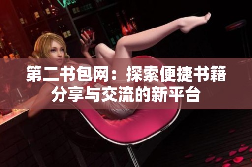 第二书包网：探索便捷书籍分享与交流的新平台