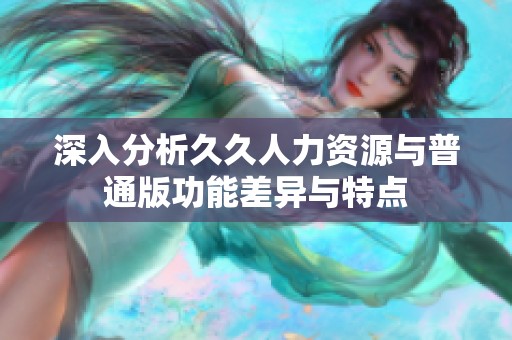 深入分析久久人力资源与普通版功能差异与特点