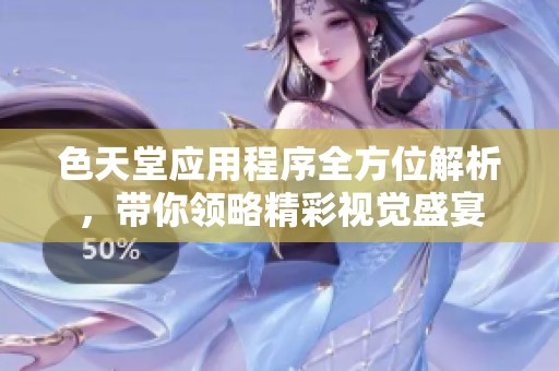 色天堂应用程序全方位解析，带你领略精彩视觉盛宴