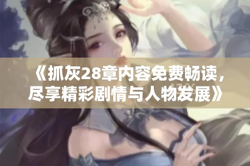 《抓灰28章内容免费畅读，尽享精彩剧情与人物发展》