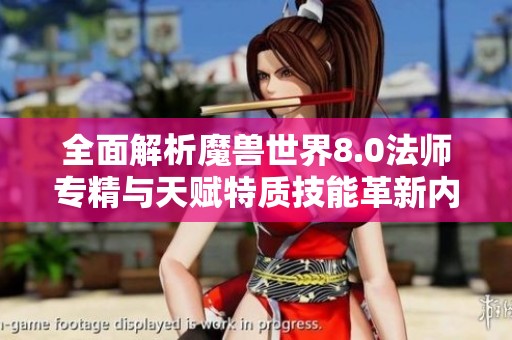 全面解析魔兽世界8.0法师专精与天赋特质技能革新内容详解