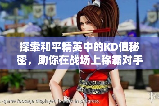 探索和平精英中的KD值秘密，助你在战场上称霸对手的秘诀分析
