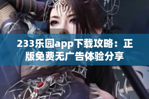 233乐园app下载攻略：正版免费无广告体验分享