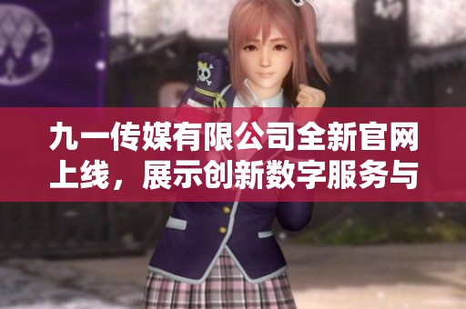 九一传媒有限公司全新官网上线，展示创新数字服务与解决方案