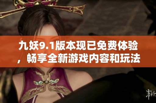 九妖9.1版本现已免费体验，畅享全新游戏内容和玩法