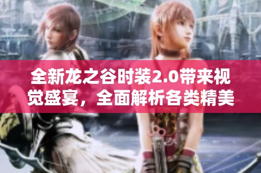 全新龙之谷时装2.0带来视觉盛宴，全面解析各类精美外观设计