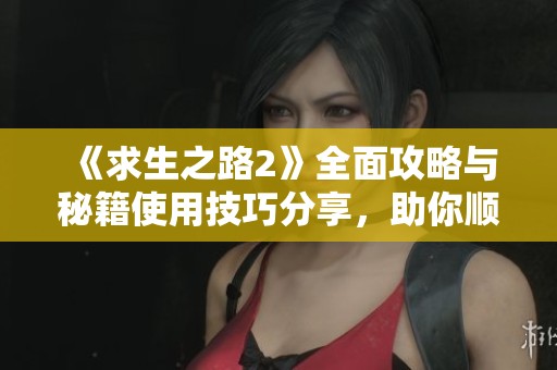 《求生之路2》全面攻略与秘籍使用技巧分享，助你顺利通关的实用指南
