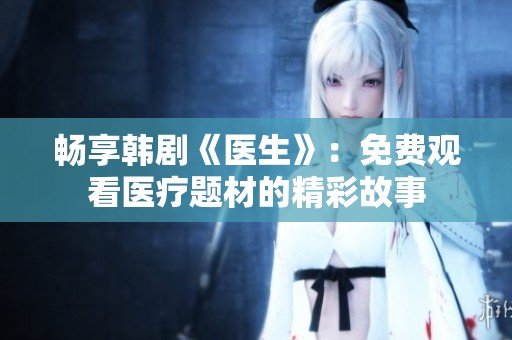 畅享韩剧《医生》：免费观看医疗题材的精彩故事