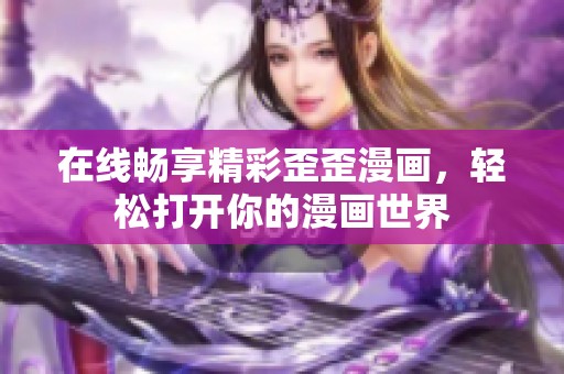 在线畅享精彩歪歪漫画，轻松打开你的漫画世界